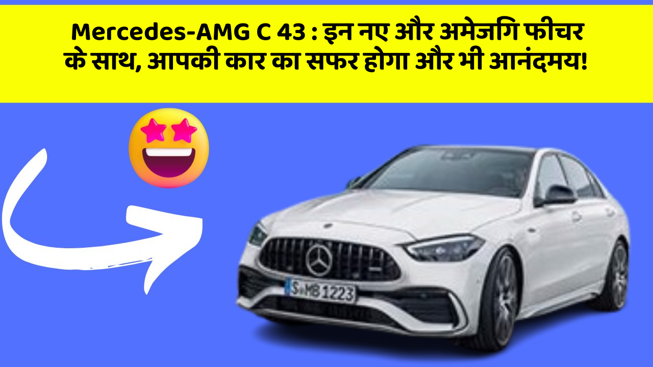 Mercedes-AMG C 43: इन नए और अमेजिंग फीचर के साथ, आपकी कार का सफर होगा और भी आनंदमय!