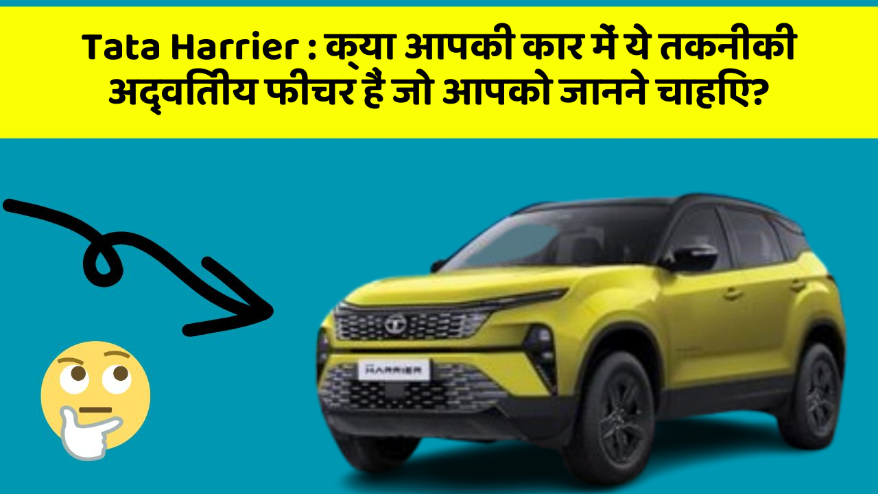 Tata Harrier: क्या आपकी कार में ये तकनीकी अद्वितीय फीचर हैं जो आपको जानने चाहिए?