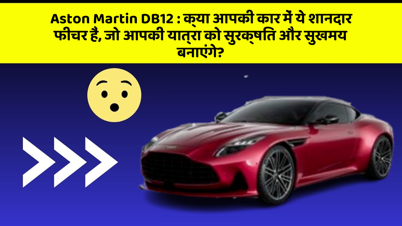 Aston Martin DB12: क्या आपकी कार में ये शानदार फीचर हैं, जो आपकी यात्रा को सुरक्षित और सुखमय बनाएंगे?