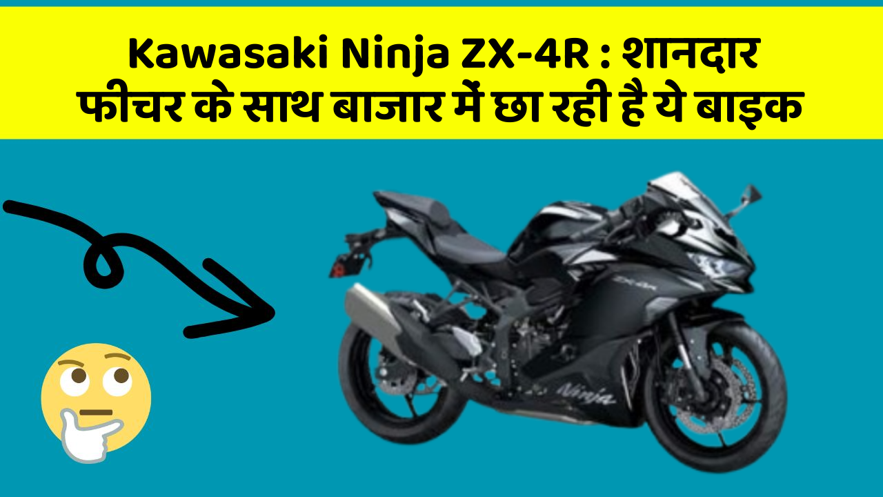 Kawasaki Ninja ZX-4R : शानदार फीचर के साथ बाजार में छा रही है ये बाइक