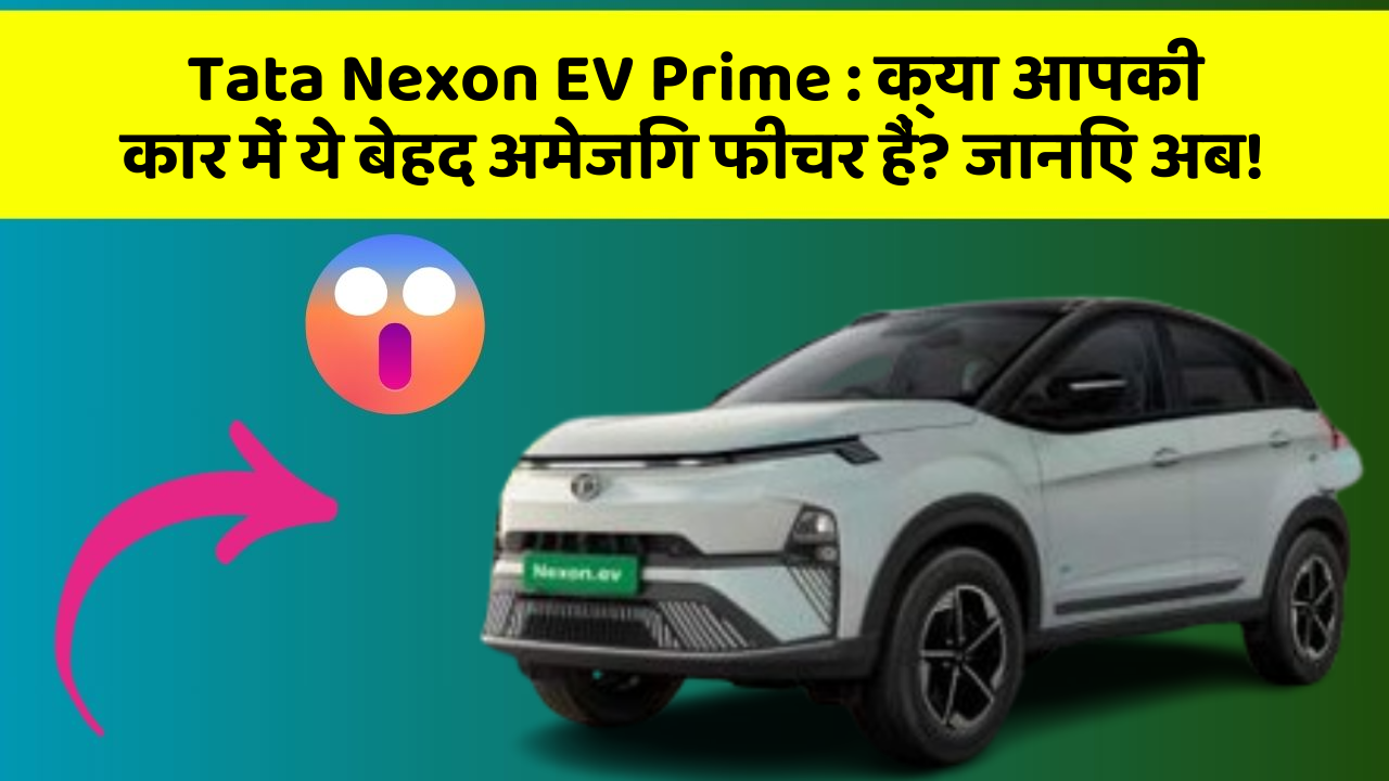 Tata Nexon EV Prime:क्या आपकी कार में ये बेहद अमेजिंग फीचर हैं? जानिए अब!