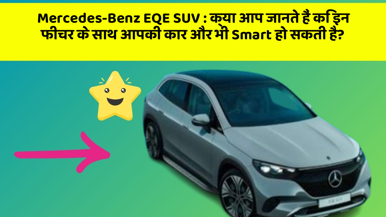 Mercedes-Benz EQE SUV: क्या आप जानते हैं कि इन फीचर के साथ आपकी कार और भी Smart हो सकती है?