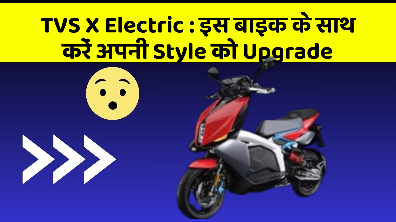 TVS X Electric : इस बाइक के साथ करें अपनी Style को Upgrade