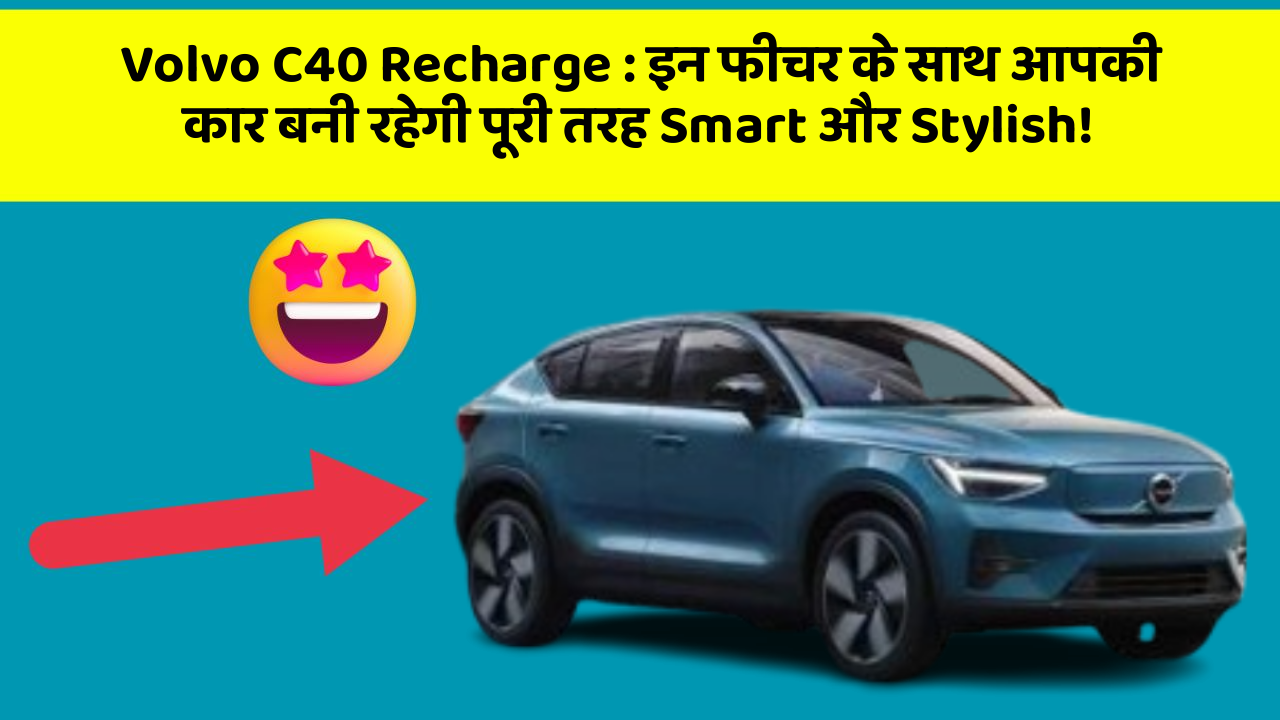 Volvo C40 Recharge : इन फीचर के साथ आपकी कार बनी रहेगी पूरी तरह Smart और Stylish!