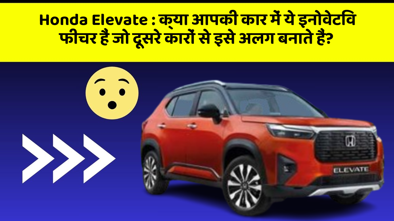 Honda Elevate: क्या आपकी कार में ये इनोवेटिव फीचर हैं जो दूसरे कारों से इसे अलग बनाते हैं?