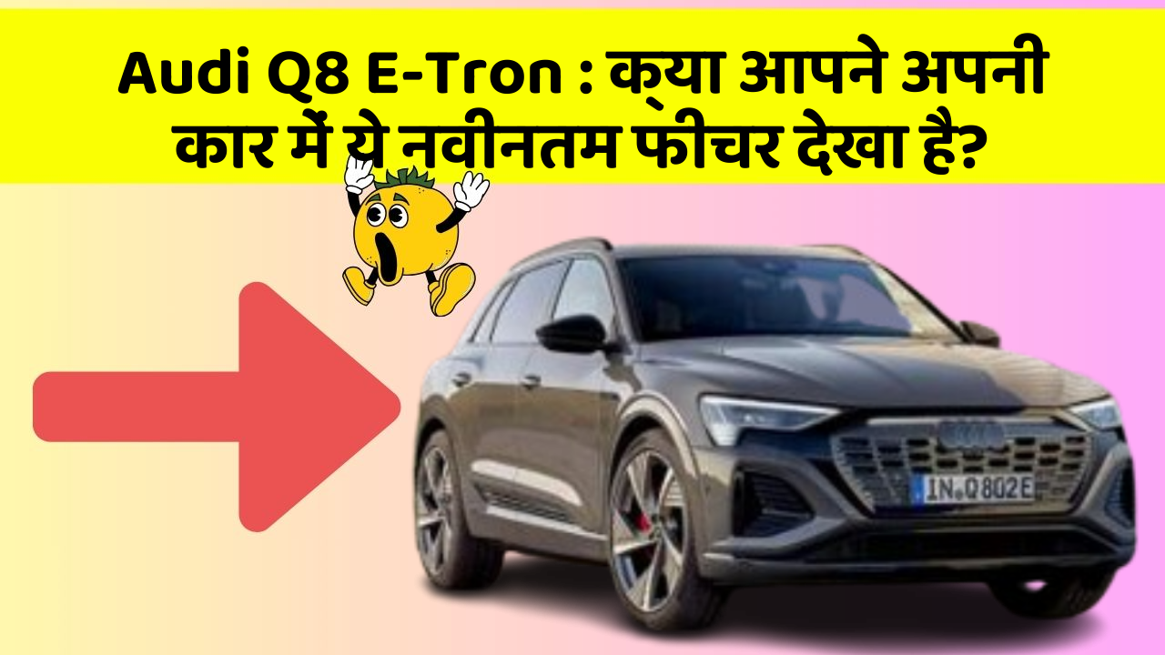 Audi Q8 E-Tron: क्या आपने अपनी कार में ये नवीनतम फीचर देखा है?