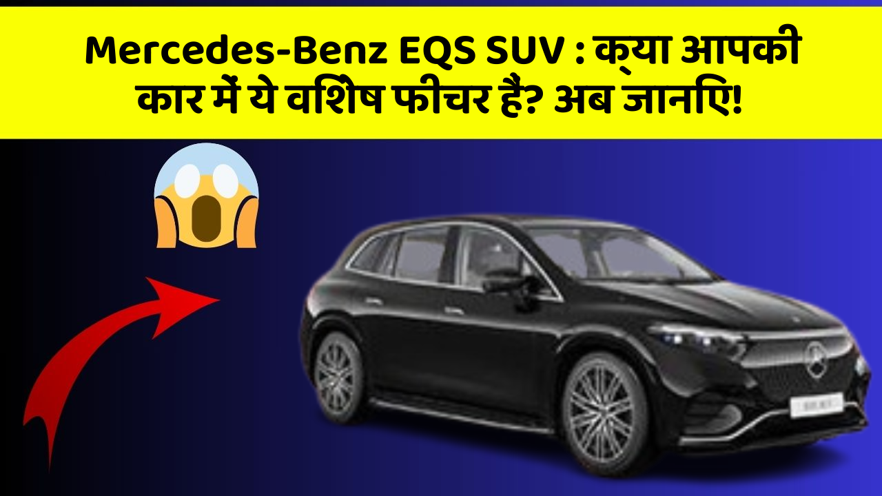 Mercedes-Benz EQS SUV: क्या आपकी कार में ये विशेष फीचर हैं? अब जानिए!