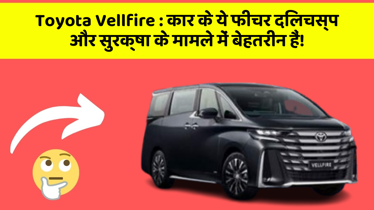 Toyota Vellfire: कार के ये फीचर दिलचस्प और सुरक्षा के मामले में बेहतरीन हैं!