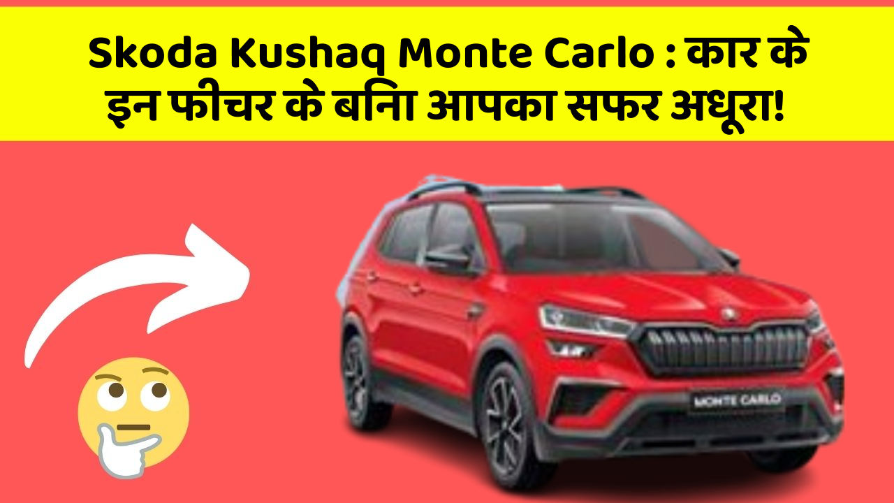 Skoda Kushaq Monte Carlo: कार के इन फीचर के बिना आपका सफर अधूरा!