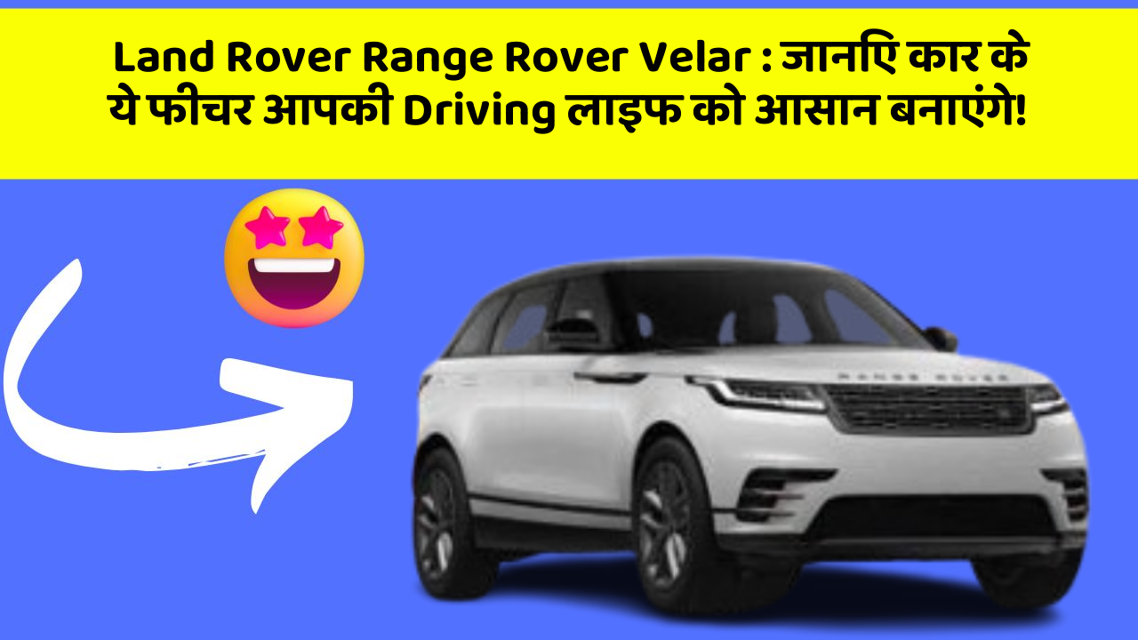 Land Rover Range Rover Velar: जानिए कार के ये फीचर आपकी Driving लाइफ को आसान बनाएंगे!