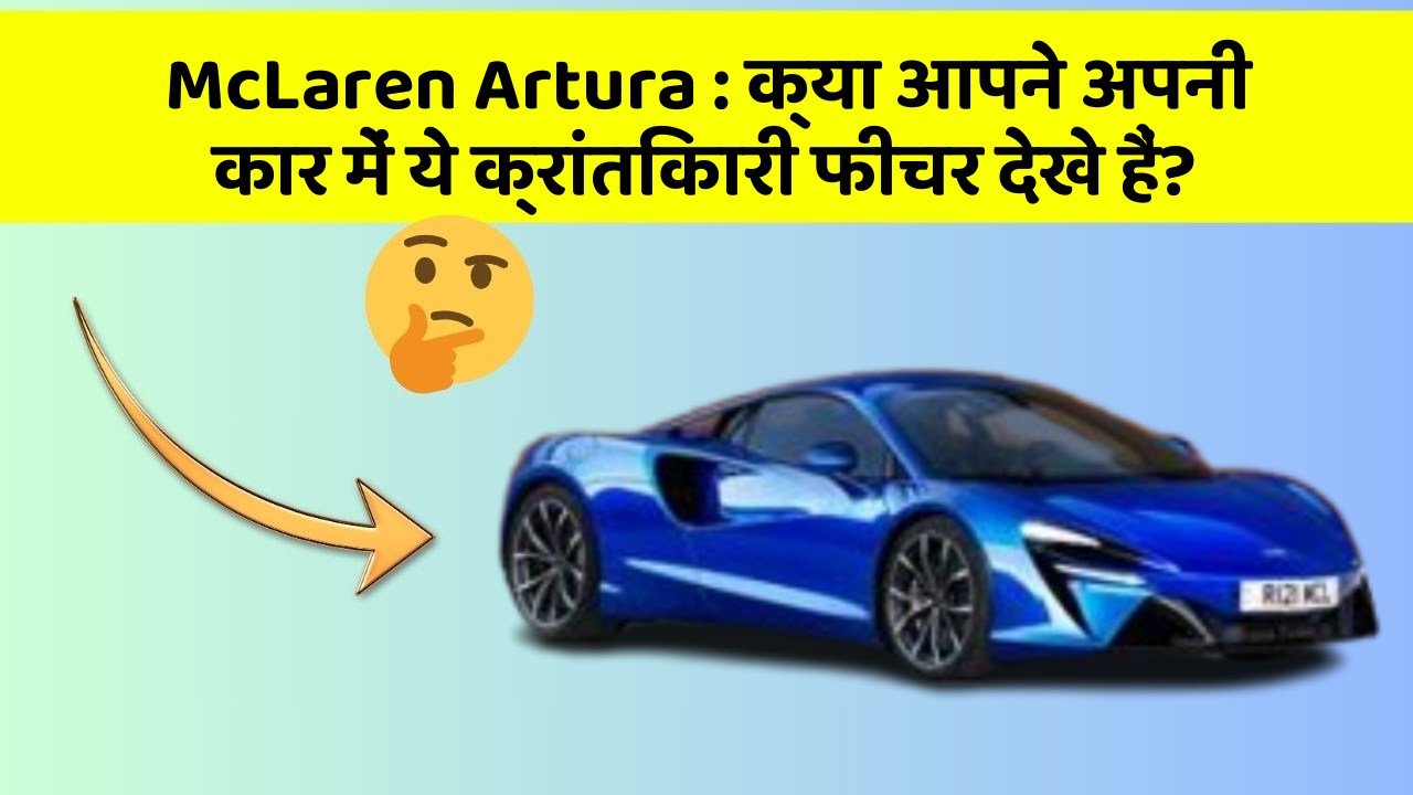 McLaren Artura: क्या आपने अपनी कार में ये क्रांतिकारी फीचर देखे हैं?
