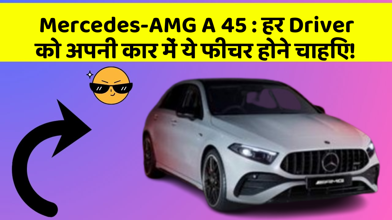 Mercedes-AMG A 45: हर Driver को अपनी कार में ये फीचर होने चाहिए!