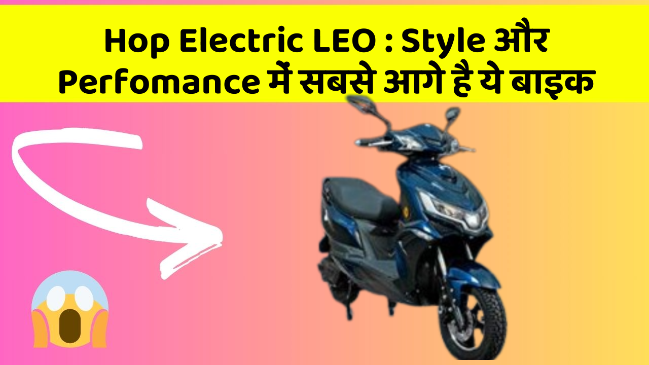 Hop Electric LEO: Style और Perfomance में सबसे आगे है ये बाइक
