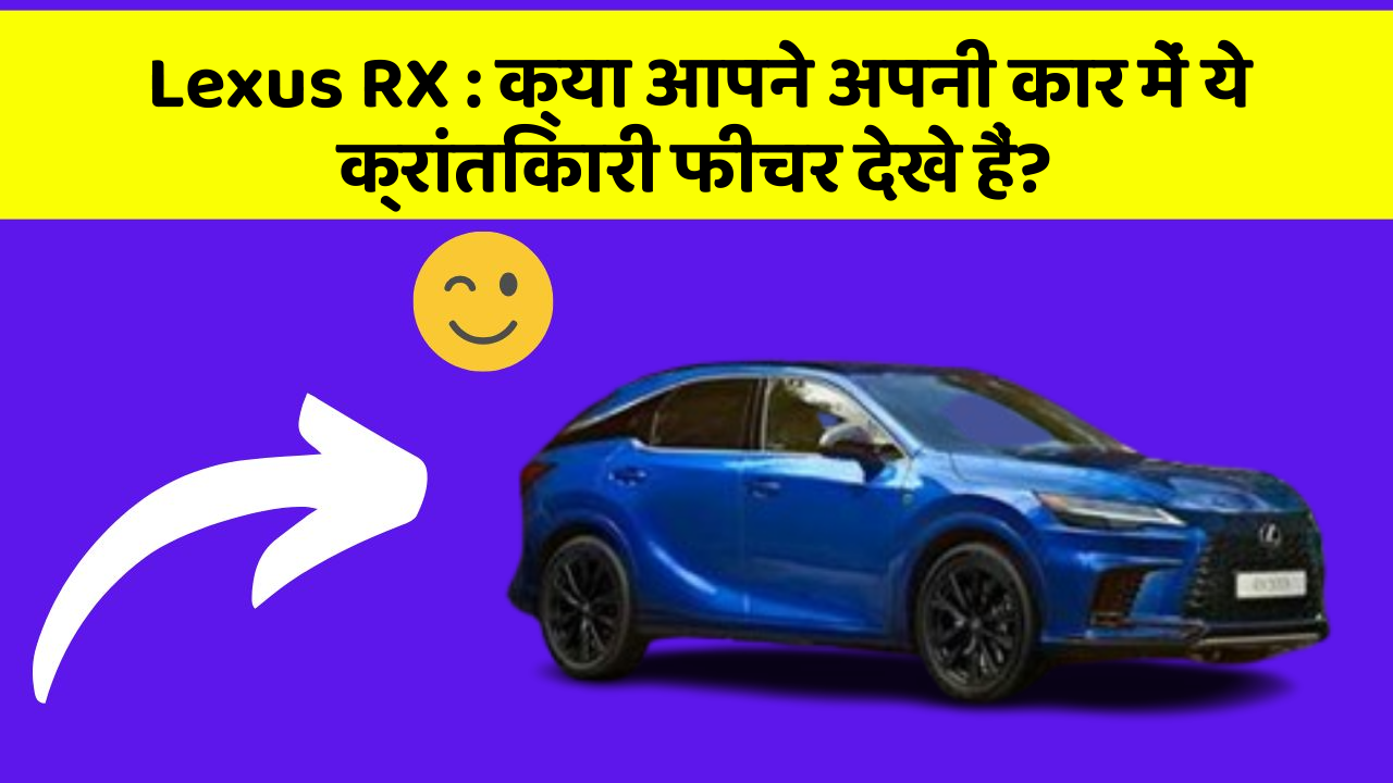 Lexus RX : क्या आपने अपनी कार में ये क्रांतिकारी फीचर देखे हैं?