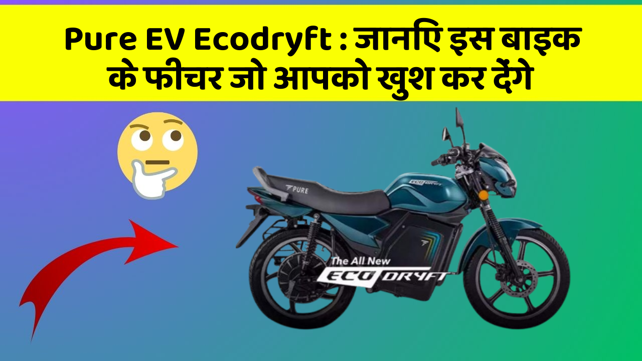 Pure EV Ecodryft : जानिए इस बाइक के फीचर जो आपको खुश कर देंगे