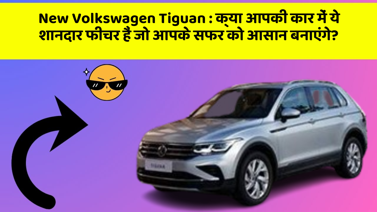 New Volkswagen Tiguan: क्या आपकी कार में ये शानदार फीचर हैं जो आपके सफर को आसान बनाएंगे?