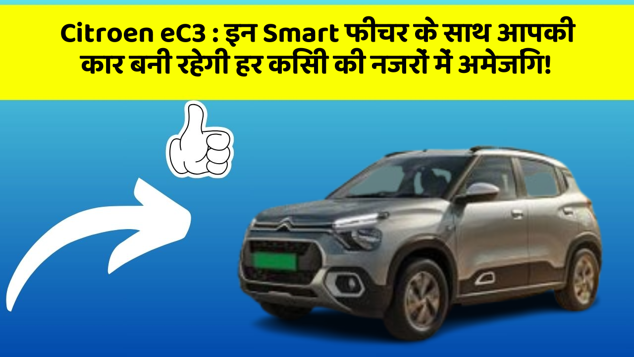 Citroen eC3: इन Smart फीचर के साथ आपकी कार बनी रहेगी हर किसी की नजरों में अमेजिंग!