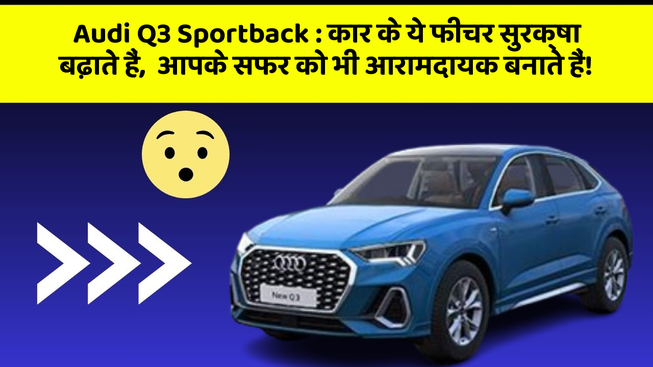 Audi Q3 Sportback: कार के ये फीचर सुरक्षा बढ़ाते हैं,  आपके सफर को भी आरामदायक बनाते हैं!
