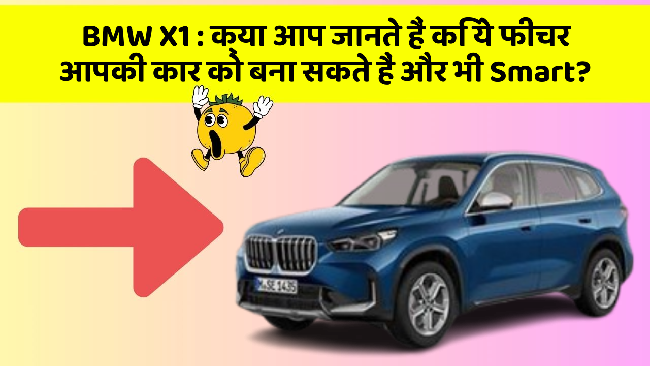 BMW X1: क्या आप जानते हैं कि ये फीचर आपकी कार को बना सकते हैं और भी Smart?