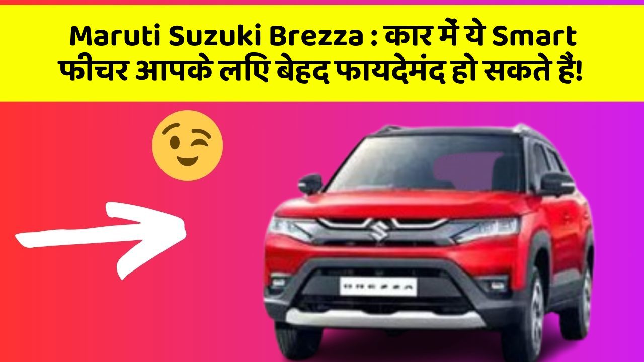 Maruti Suzuki Brezza: कार में ये Smart फीचर आपके लिए बेहद फायदेमंद हो सकते हैं!
